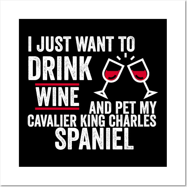 I Just Want To Drink Wine And Pet My Cavalier King Charles Spaniel Wall Art by Color Fluffy